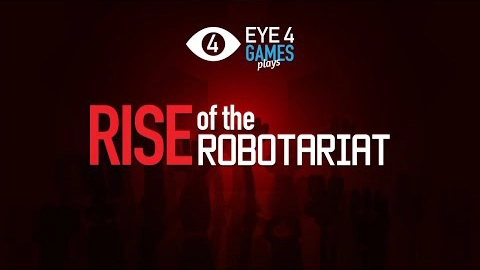  Eye4Games Plays: Rise of the Robotariat